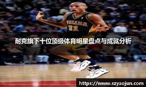 耐克旗下十位顶级体育明星盘点与成就分析