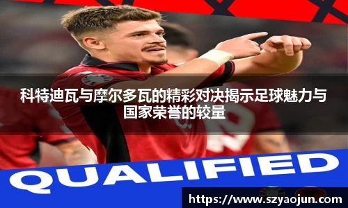 科特迪瓦与摩尔多瓦的精彩对决揭示足球魅力与国家荣誉的较量