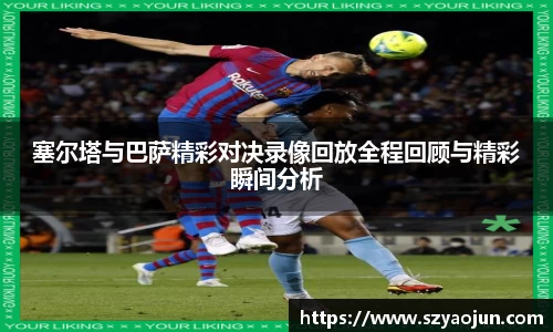 塞尔塔与巴萨精彩对决录像回放全程回顾与精彩瞬间分析