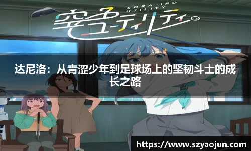达尼洛：从青涩少年到足球场上的坚韧斗士的成长之路