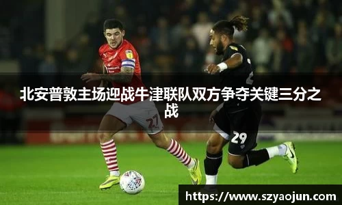 北安普敦主场迎战牛津联队双方争夺关键三分之战