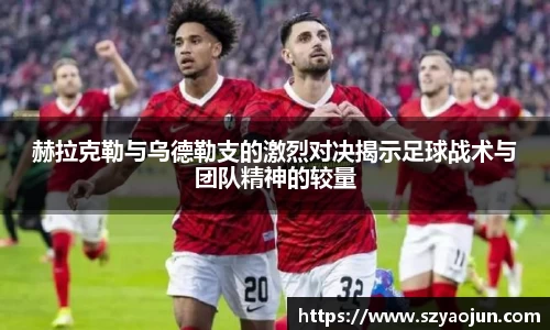 赫拉克勒与乌德勒支的激烈对决揭示足球战术与团队精神的较量