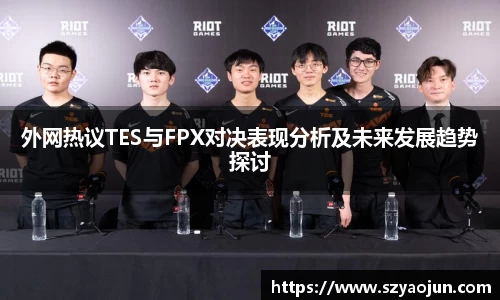 外网热议TES与FPX对决表现分析及未来发展趋势探讨